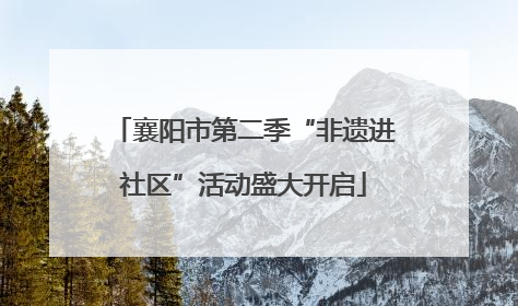 襄阳市第二季“非遗进社区”活动盛大开启