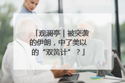 观澜亭｜被突袭的伊朗，中了美以的“双簧计”？