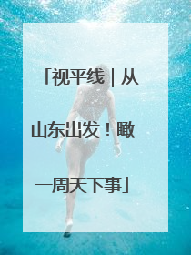 视平线｜从山东出发！瞰一周天下事