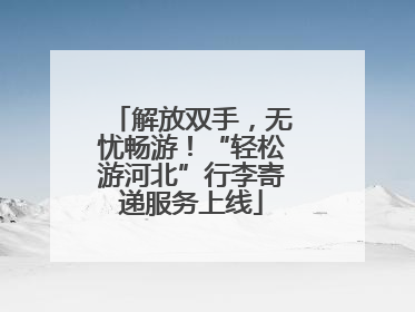 解放双手，无忧畅游！“轻松游河北”行李寄递服务上线