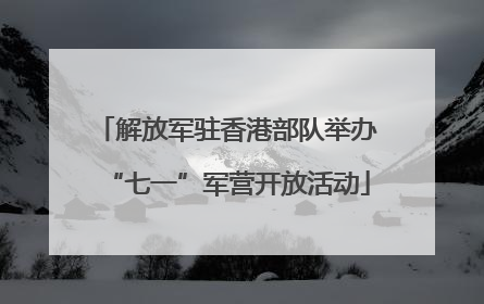 解放军驻香港部队举办“七一”军营开放活动