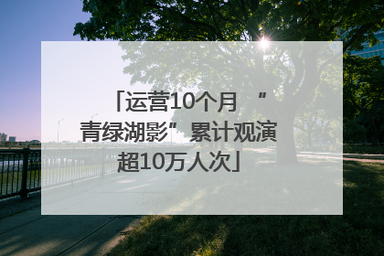 运营10个月 “青绿湖影”累计观演超10万人次