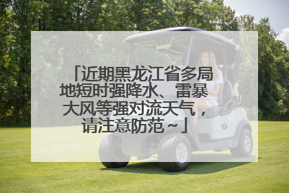 近期黑龙江省多局地短时强降水、雷暴大风等强对流天气，请注意防范～