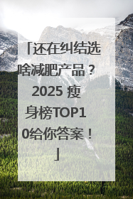 还在纠结选啥减肥产品？2025 瘦身榜TOP10给你答案！