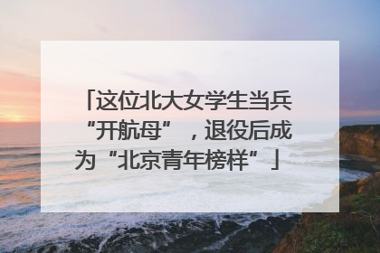 这位北大女学生当兵“开航母”，退役后成为“北京青年榜样”