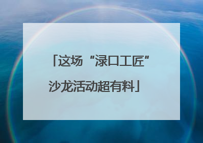 这场“渌口工匠”沙龙活动超有料