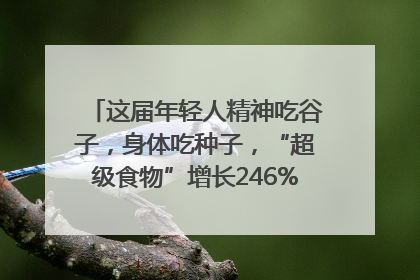 这届年轻人精神吃谷子，身体吃种子，“超级食物”增长246%｜变革618