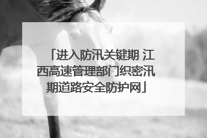 进入防汛关键期 江西高速管理部门织密汛期道路安全防护网