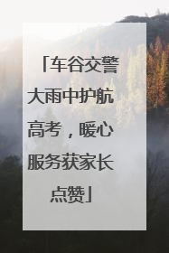 车谷交警大雨中护航高考，暖心服务获家长点赞