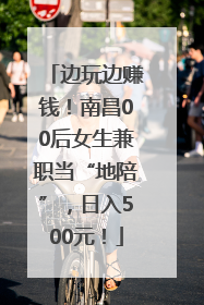 边玩边赚钱！南昌00后女生兼职当“地陪”，日入500元！