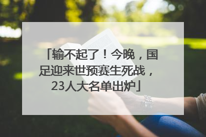 输不起了！今晚，国足迎来世预赛生死战，23人大名单出炉