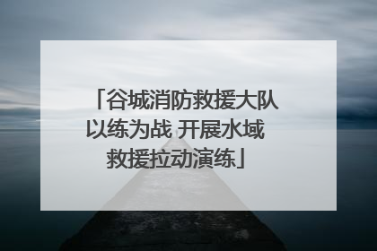 谷城消防救援大队以练为战 开展水域救援拉动演练