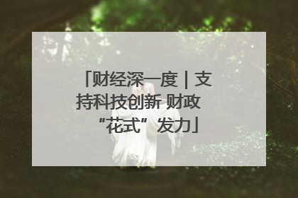 财经深一度｜支持科技创新 财政“花式”发力