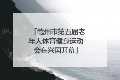 赣州市第五届老年人体育健身运动会在兴国开幕