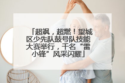 超飒，超燃！望城区少先队鼓号队技能大赛举行，千名“雷小锋”风采闪耀