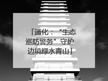 通化：“生态巡防警务”守护边境绿水青山