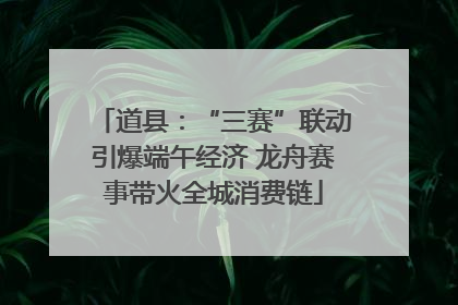道县：“三赛”联动引爆端午经济 龙舟赛事带火全城消费链