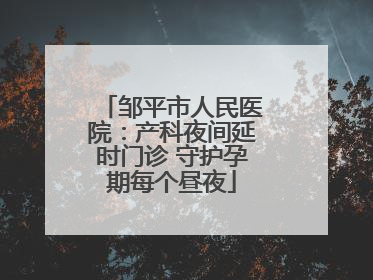 邹平市人民医院：产科夜间延时门诊 守护孕期每个昼夜