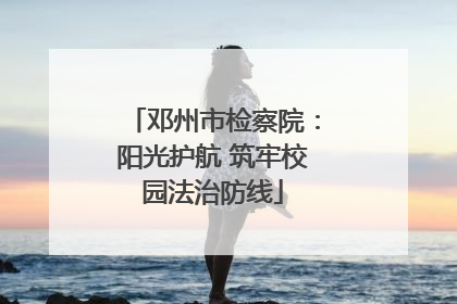 邓州市检察院：阳光护航 筑牢校园法治防线