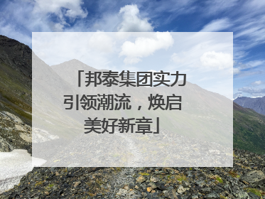 邦泰集团实力引领潮流，焕启美好新章