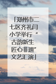 郑州市二七区齐礼闫小学举行“古韵新生 匠心非遗”文艺汇演