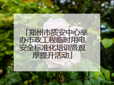 郑州市质安中心举办市政工程临时用电安全标准化培训暨观摩提升活动