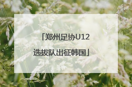 郑州足协U12选拔队出征韩国