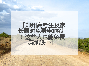 郑州高考生及家长限时免费坐地铁！这些人也能免费乘地铁→