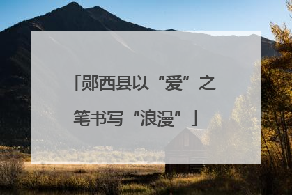 郧西县以“爱”之笔书写“浪漫”