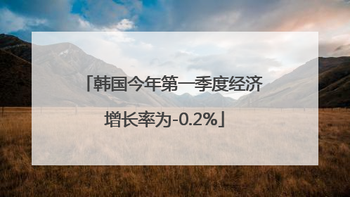 韩国今年第一季度经济增长率为-0.2%