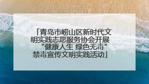 青岛市崂山区新时代文明实践志愿服务协会开展“健康人生 绿色无毒”禁毒宣传文明实践活动