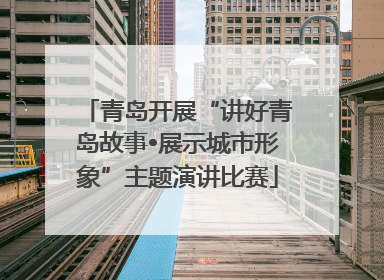 青岛开展“讲好青岛故事•展示城市形象”主题演讲比赛