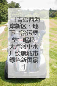 青岛西海岸新区：地下“治污堡垒”崛起 大卢河中水厂绘就城市绿色新图景