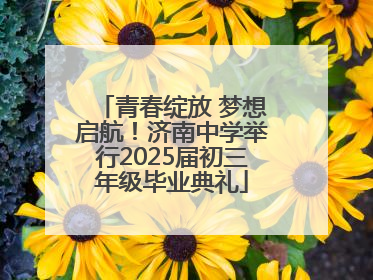 青春绽放 梦想启航！济南中学举行2025届初三年级毕业典礼