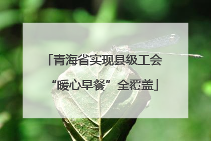 青海省实现县级工会“暖心早餐”全覆盖