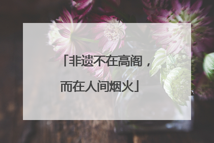 非遗不在高阁，而在人间烟火