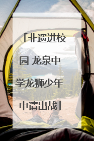 非遗进校园 龙泉中学龙狮少年申请出战
