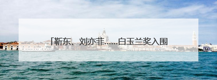 靳东、刘亦菲……白玉兰奖入围名单公布，陈宝国谈评选标准