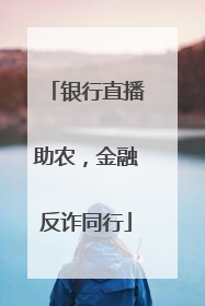 银行直播助农，金融反诈同行