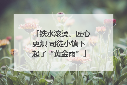 铁水滚烫、匠心更炽 司徒小镇下起了“黄金雨”