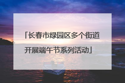 长春市绿园区多个街道开展端午节系列活动