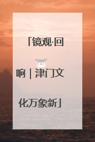 镜观·回响｜津门文化万象新