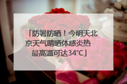 防暑防晒！今明天北京天气晴晒体感炎热 最高温可达34℃