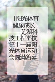 阳光体育 健康成长——芜湖科技工程学校第十一届阳光体育运动会圆满落幕