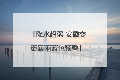 降水趋弱 安徽变更暴雨蓝色预警