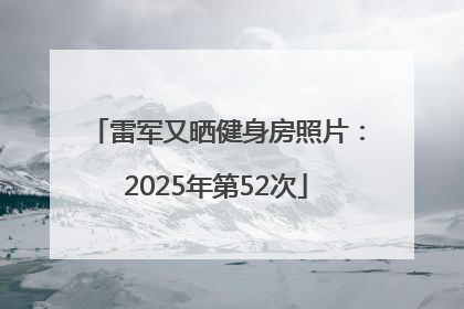 雷军又晒健身房照片：2025年第52次