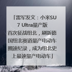 雷军发文：小米SU7 Ultra量产版首次征战纽北，刷新德国纽北赛道量产电动车圈速纪录，成为纽北史上最速量产电动车