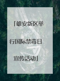 雄安新区举行国际禁毒日宣传活动