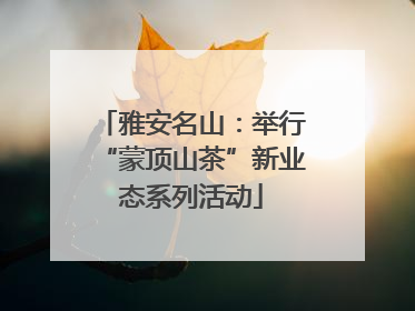 雅安名山：举行“蒙顶山茶”新业态系列活动