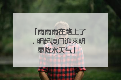 雨雨雨在路上了，明起厦门迎来明显降水天气